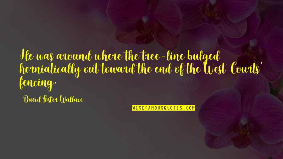 Beruska Quotes By David Foster Wallace: He was around where the tree-line bulged herniatically Beruska Quotes By David Foster Wallace: He was around where the tree-line bulged herniatically