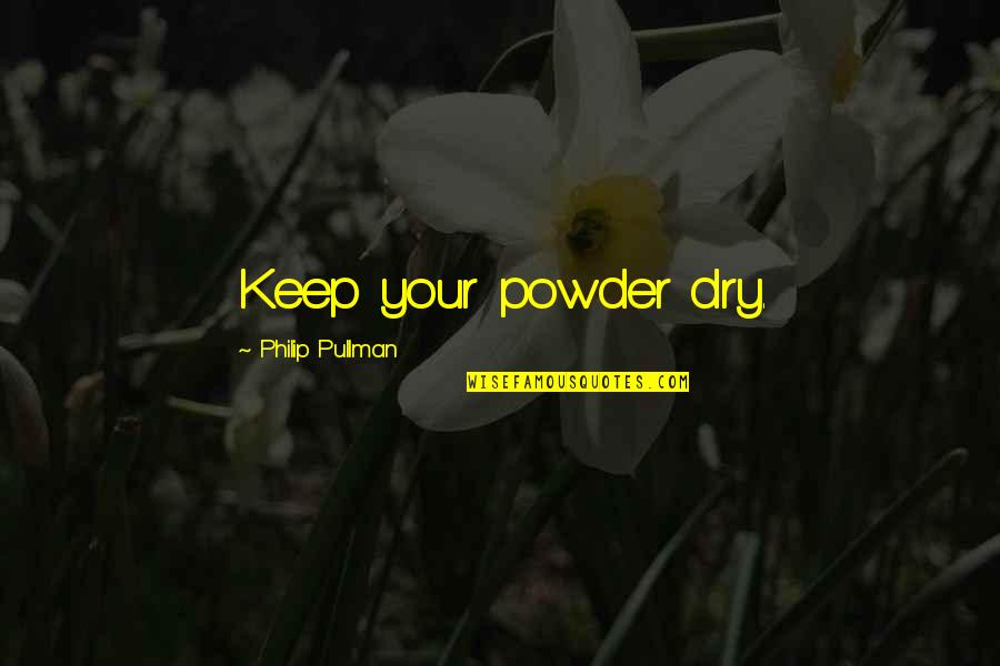 Berva Quotes By Philip Pullman: Keep your powder dry. Berva Quotes By Philip Pullman: Keep your powder dry.