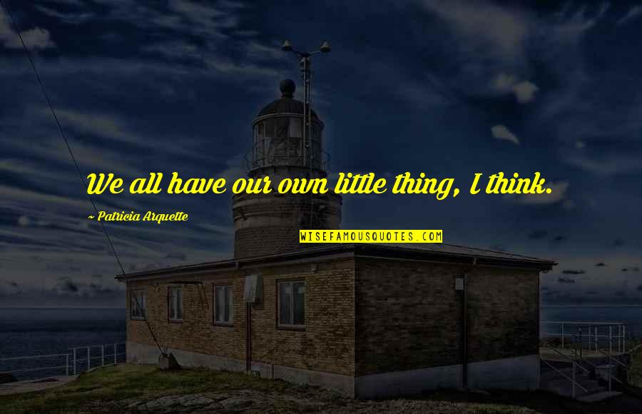Berwanger Inc Quotes By Patricia Arquette: We all have our own little thing, I Berwanger Inc Quotes By Patricia Arquette: We all have our own little thing, I