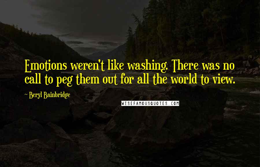 Beryl Bainbridge quotes: Emotions weren't like washing. There was no call to peg them out for all the world to view.