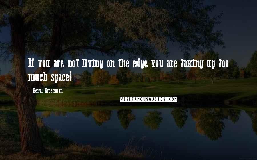 Beryl Broekman quotes: If you are not living on the edge you are taking up too much space!