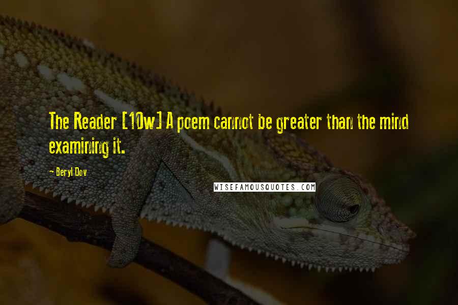 Beryl Dov quotes: The Reader [10w] A poem cannot be greater than the mind examining it.