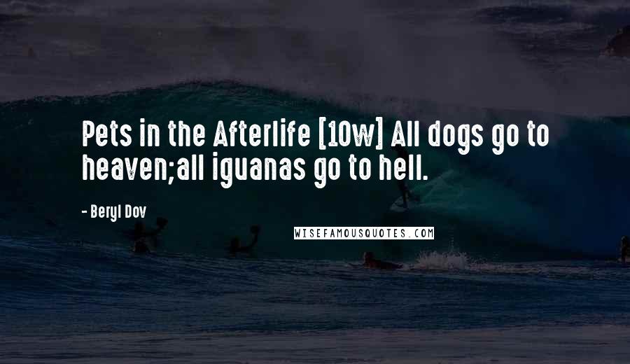 Beryl Dov quotes: Pets in the Afterlife [10w] All dogs go to heaven;all iguanas go to hell.