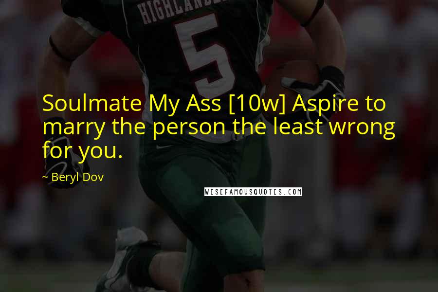 Beryl Dov quotes: Soulmate My Ass [10w] Aspire to marry the person the least wrong for you.