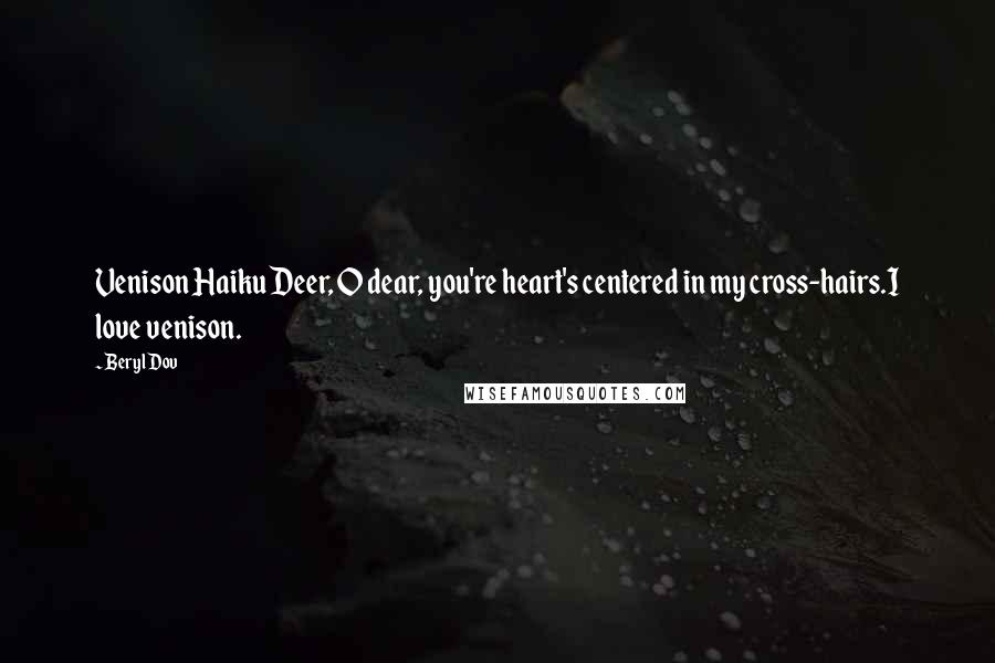 Beryl Dov quotes: Venison Haiku Deer, O dear, you're heart's centered in my cross-hairs.I love venison.