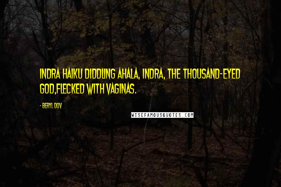 Beryl Dov quotes: Indra Haiku Diddling Ahala, Indra, the Thousand-Eyed God,flecked with vaginas.