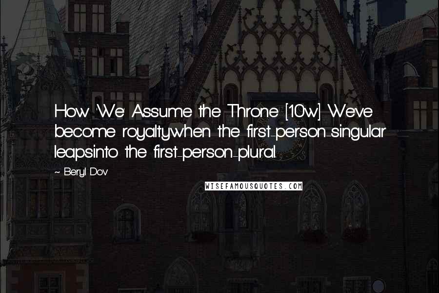 Beryl Dov quotes: How 'We' Assume the Throne [10w] We've become royaltywhen the first-person-singular leapsinto the first-person-plural.
