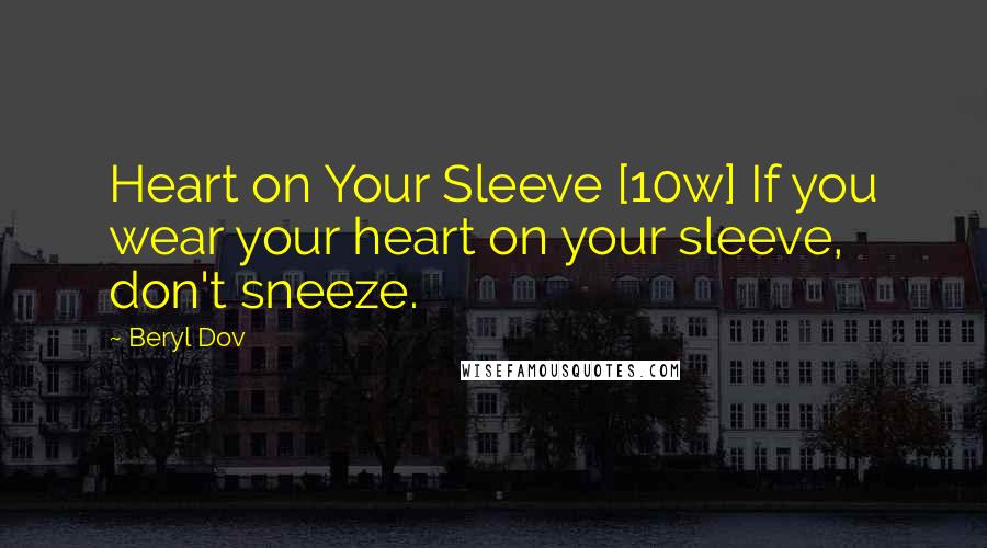 Beryl Dov quotes: Heart on Your Sleeve [10w] If you wear your heart on your sleeve, don't sneeze.