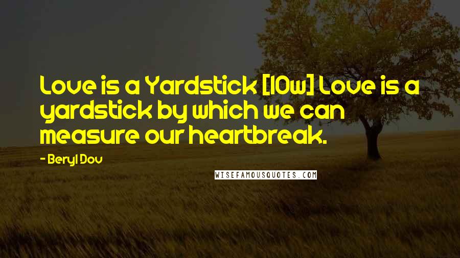 Beryl Dov quotes: Love is a Yardstick [10w] Love is a yardstick by which we can measure our heartbreak.