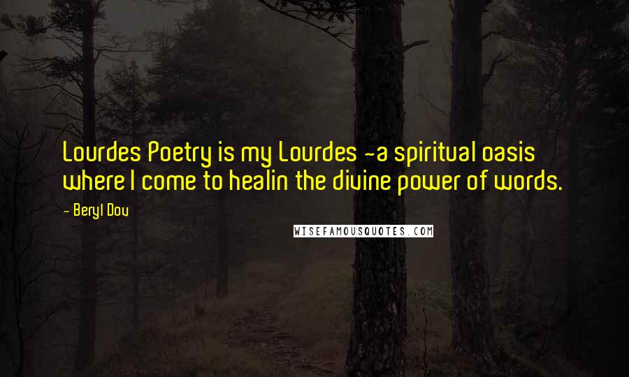 Beryl Dov quotes: Lourdes Poetry is my Lourdes ~a spiritual oasis where I come to healin the divine power of words.