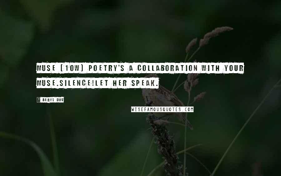 Beryl Dov quotes: Muse [10w] Poetry's a collaboration with your muse.Silence!Let her speak.