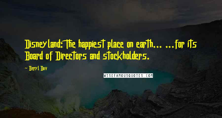 Beryl Dov quotes: Disneyland: The happiest place on earth... ...for its Board of Directors and stockholders.