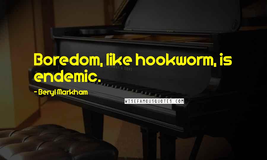 Beryl Markham quotes: Boredom, like hookworm, is endemic.