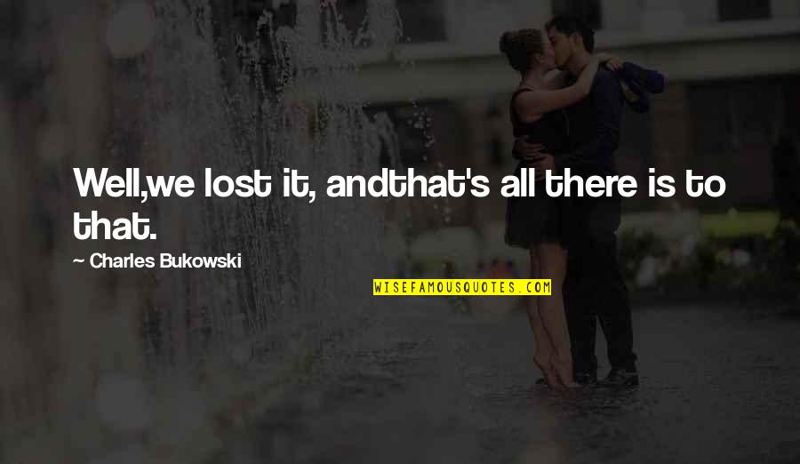 Beryl Mcburnie Quotes By Charles Bukowski: Well,we lost it, andthat's all there is to Beryl Mcburnie Quotes By Charles Bukowski: Well,we lost it, andthat's all there is to