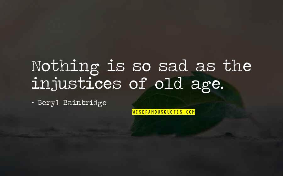 Beryl's Quotes By Beryl Bainbridge: Nothing is so sad as the injustices of