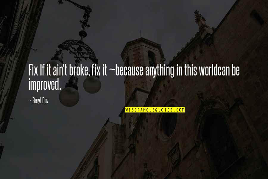 Beryl's Quotes By Beryl Dov: Fix If it ain't broke, fix it ~because