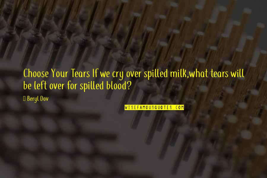 Beryl's Quotes By Beryl Dov: Choose Your Tears If we cry over spilled