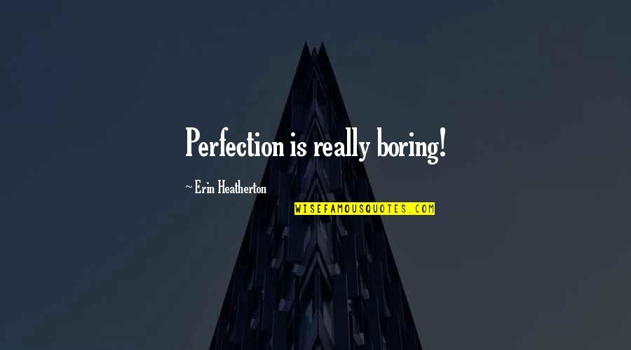 Berzak Associates Quotes By Erin Heatherton: Perfection is really boring!