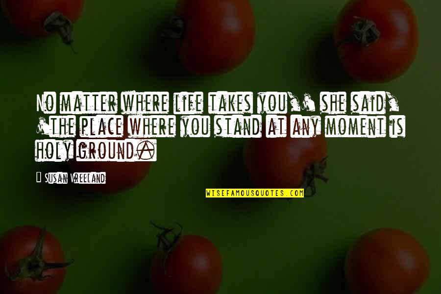Berzanskis Antanas Quotes By Susan Vreeland: No matter where life takes you,' she said, Berzanskis Antanas Quotes By Susan Vreeland: No matter where life takes you,' she said,