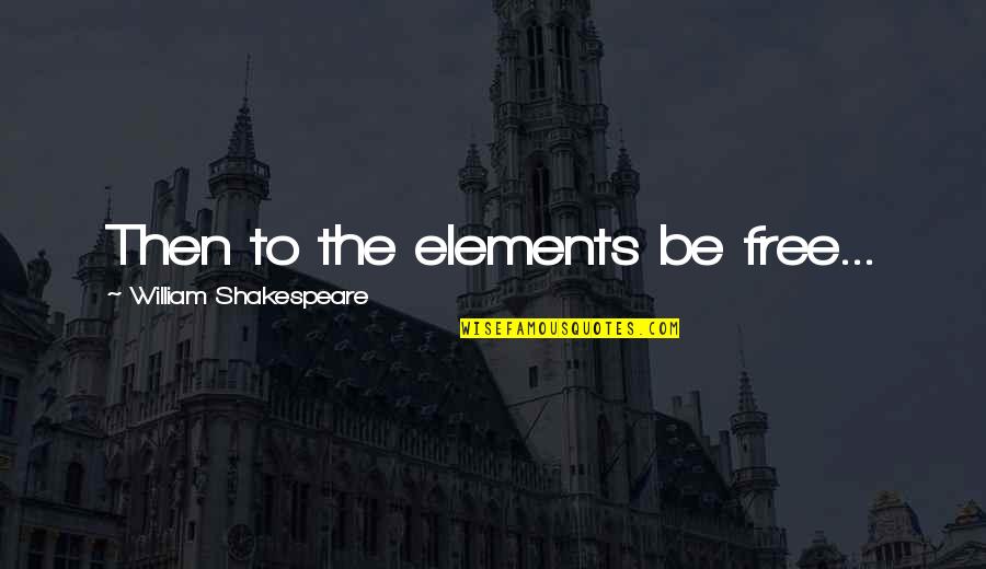 Berze Quotes By William Shakespeare: Then to the elements be free...