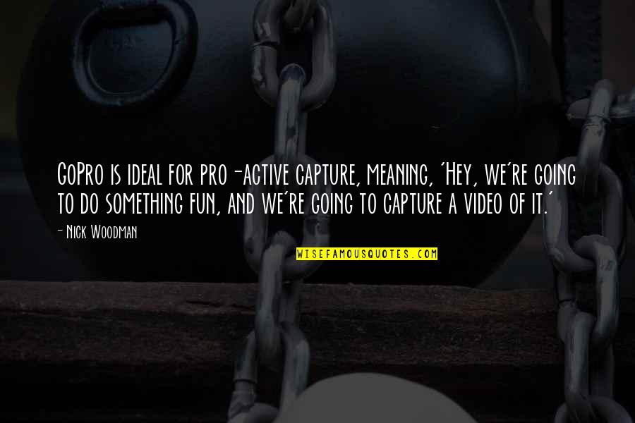 Berzins Delahay Quotes By Nick Woodman: GoPro is ideal for pro-active capture, meaning, 'Hey,
