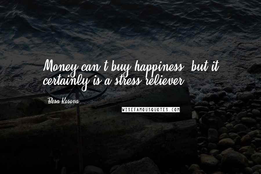 Besa Kosova quotes: Money can't buy happiness, but it certainly is a stress reliever.