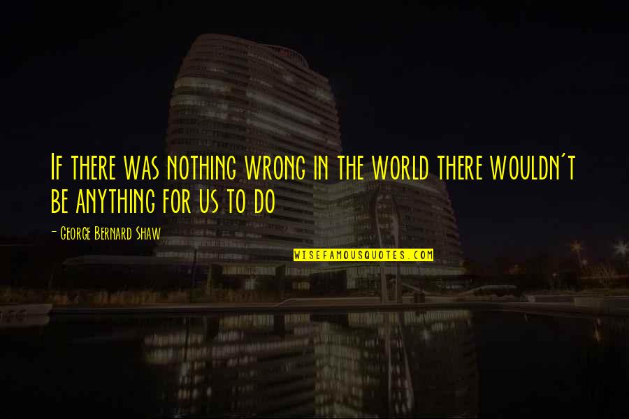 Besan Flour Quotes By George Bernard Shaw: If there was nothing wrong in the world Besan Flour Quotes By George Bernard Shaw: If there was nothing wrong in the world