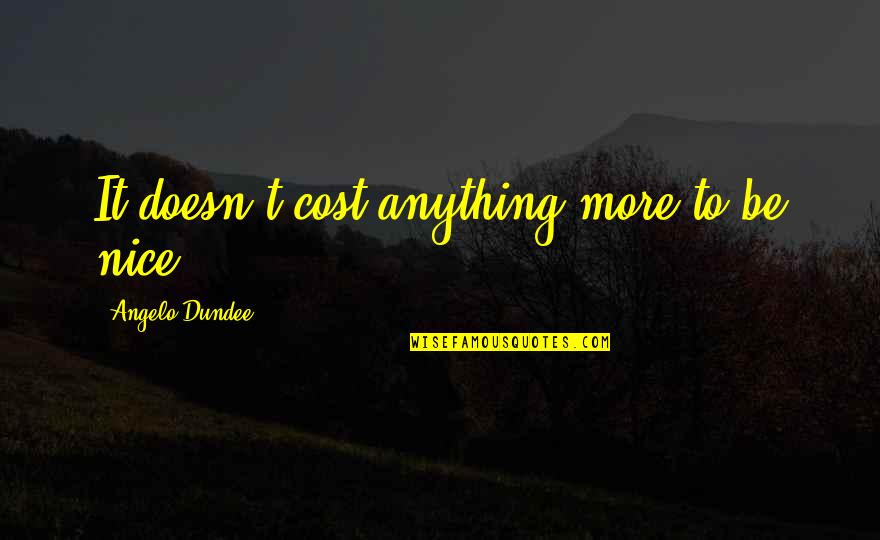 Besarse In English Quotes By Angelo Dundee: It doesn't cost anything more to be nice. Besarse In English Quotes By Angelo Dundee: It doesn't cost anything more to be nice.
