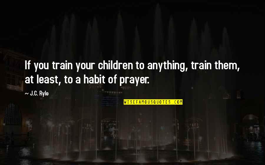 Beschikken Over Frans Quotes By J.C. Ryle: If you train your children to anything, train