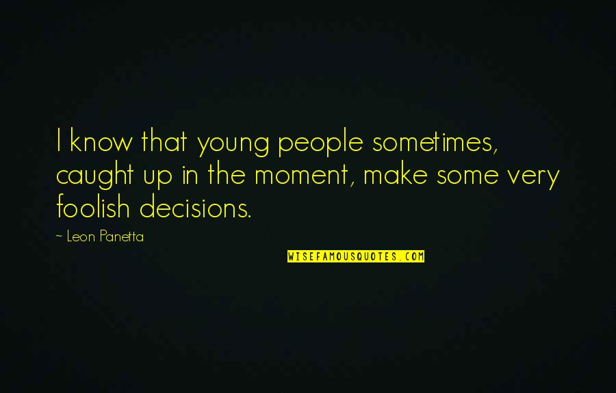 Beschouwd Quotes By Leon Panetta: I know that young people sometimes, caught up Beschouwd Quotes By Leon Panetta: I know that young people sometimes, caught up