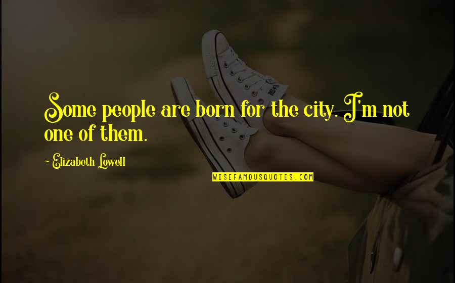 Beschouwing Quotes By Elizabeth Lowell: Some people are born for the city. I'm Beschouwing Quotes By Elizabeth Lowell: Some people are born for the city. I'm