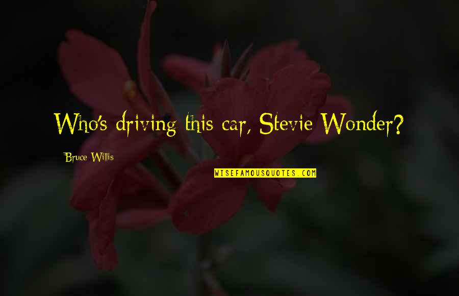 Beschutzer Quotes By Bruce Willis: Who's driving this car, Stevie Wonder?