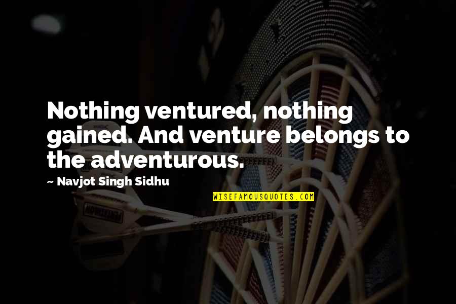 Bescose Quotes By Navjot Singh Sidhu: Nothing ventured, nothing gained. And venture belongs to
