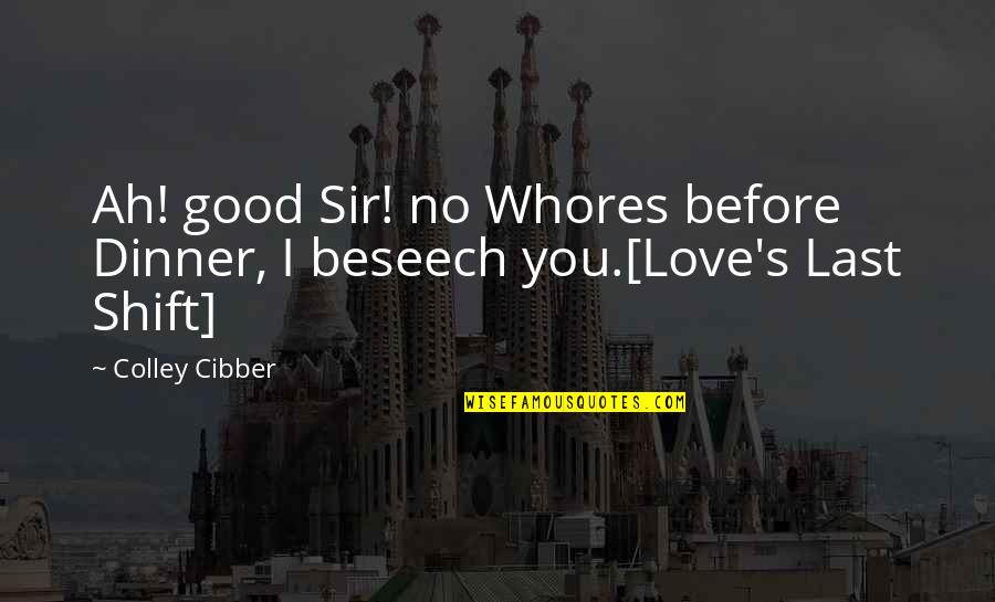 Beseech Quotes By Colley Cibber: Ah! good Sir! no Whores before Dinner, I