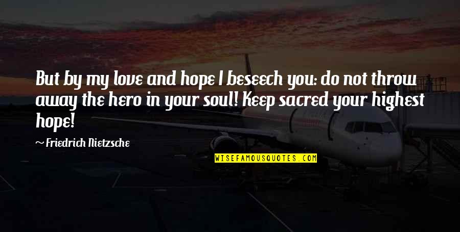 Beseech Quotes By Friedrich Nietzsche: But by my love and hope I beseech