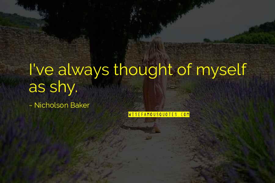 Beseech Synonyms Quotes By Nicholson Baker: I've always thought of myself as shy. Beseech Synonyms Quotes By Nicholson Baker: I've always thought of myself as shy.