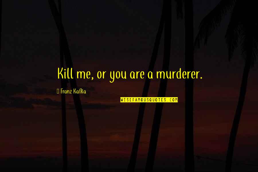 Besef Zo Quotes By Franz Kafka: Kill me, or you are a murderer. Besef Zo Quotes By Franz Kafka: Kill me, or you are a murderer.