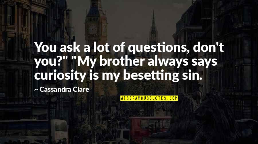 Besetting Quotes By Cassandra Clare: You ask a lot of questions, don't you?"