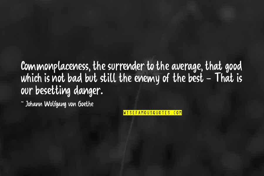 Besetting Quotes By Johann Wolfgang Von Goethe: Commonplaceness, the surrender to the average, that good