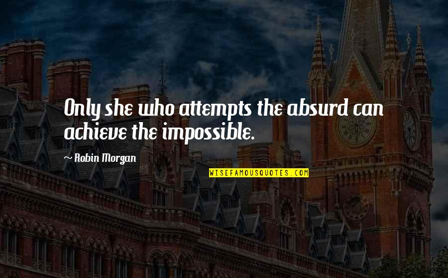 Besharam Rishtedar Quotes By Robin Morgan: Only she who attempts the absurd can achieve