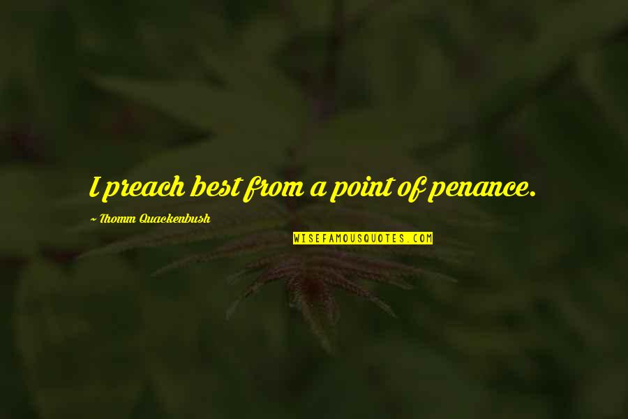 Beshears Kubota Quotes By Thomm Quackenbush: I preach best from a point of penance. Beshears Kubota Quotes By Thomm Quackenbush: I preach best from a point of penance.