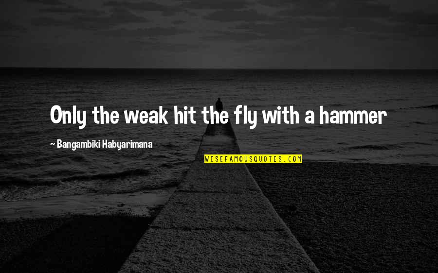 Beshert Quotes By Bangambiki Habyarimana: Only the weak hit the fly with a