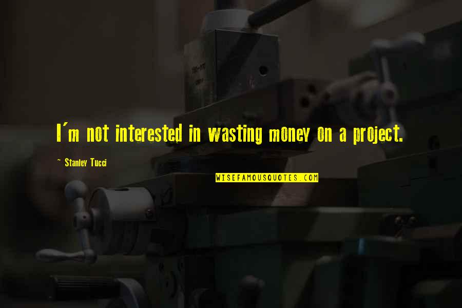 Beshkaltak Quotes By Stanley Tucci: I'm not interested in wasting money on a Beshkaltak Quotes By Stanley Tucci: I'm not interested in wasting money on a