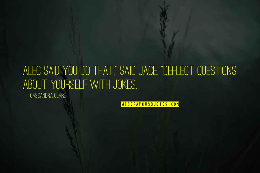 Beshoff Infiniti Quotes By Cassandra Clare: Alec said you do that," said Jace. "Deflect