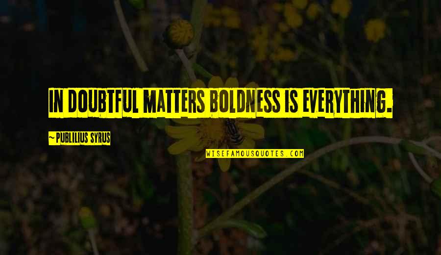 Beshrew Quotes By Publilius Syrus: In doubtful matters boldness is everything.