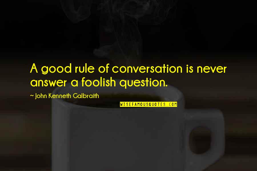 Besht Quotes By John Kenneth Galbraith: A good rule of conversation is never answer