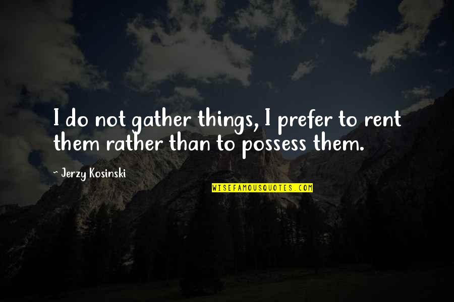 Besiana Kadare Quotes By Jerzy Kosinski: I do not gather things, I prefer to
