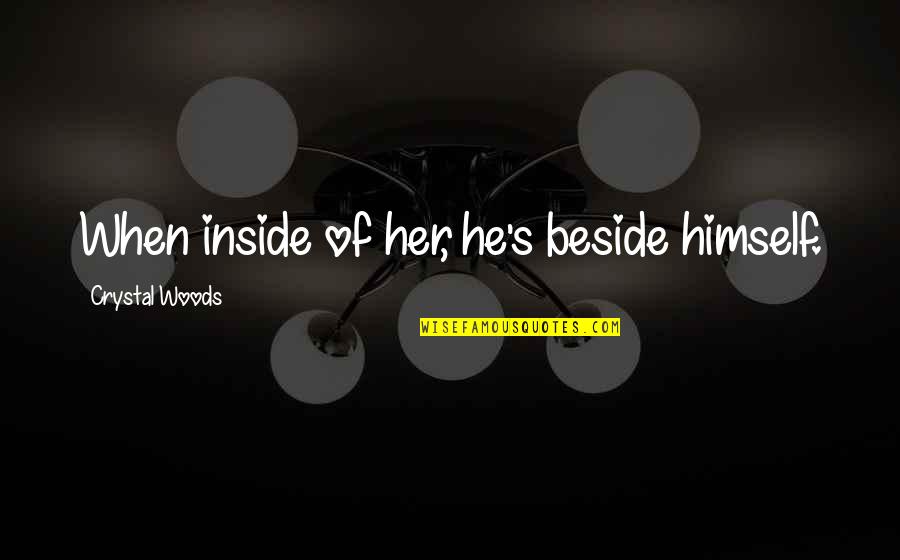 Beside Her Quotes By Crystal Woods: When inside of her, he's beside himself.