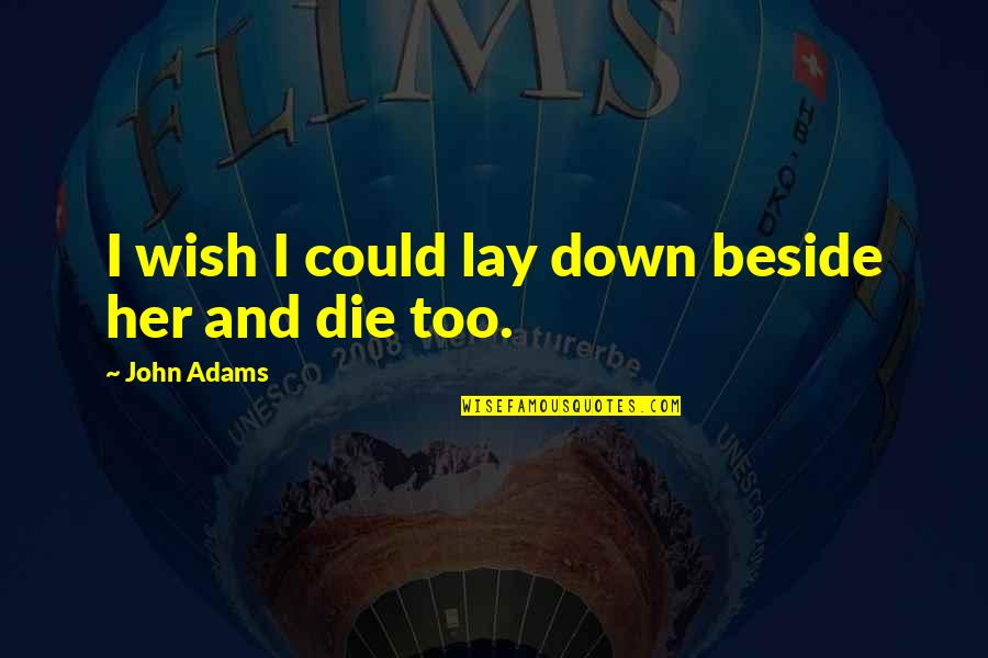 Beside Her Quotes By John Adams: I wish I could lay down beside her