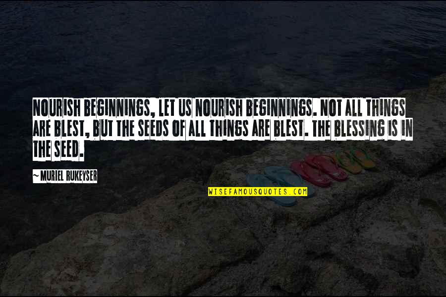 Beside Oneself Quotes By Muriel Rukeyser: Nourish beginnings, let us nourish beginnings. Not all